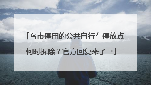 乌市停用的公共自行车停放点何时拆除？官方回复来了→