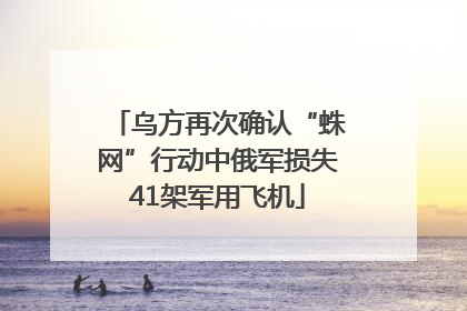 乌方再次确认“蛛网”行动中俄军损失41架军用飞机