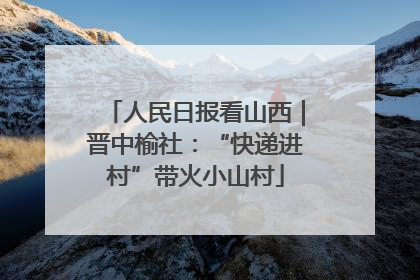 人民日报看山西｜晋中榆社：“快递进村”带火小山村