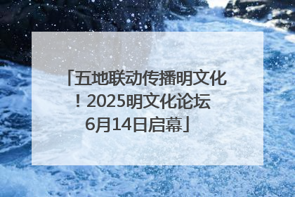 五地联动传播明文化！2025明文化论坛6月14日启幕