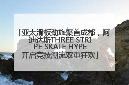 亚太滑板劲旅聚首成都，阿迪达斯THREE STRIPE SKATE HYPE开启竞技潮流双重狂欢