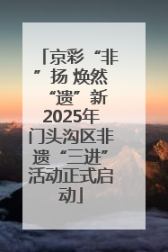 京彩“非”扬 焕然“遗”新 2025年门头沟区非遗“三进”活动正式启动