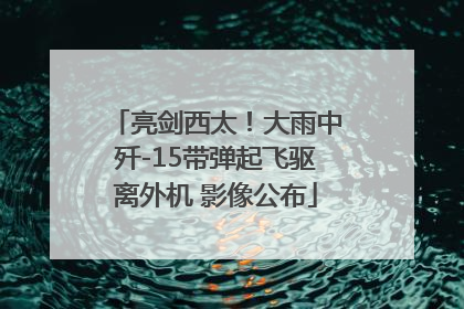 亮剑西太！大雨中歼-15带弹起飞驱离外机 影像公布
