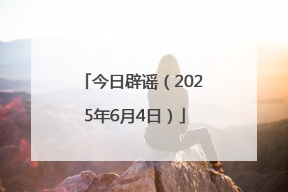 今日辟谣（2025年6月4日）
