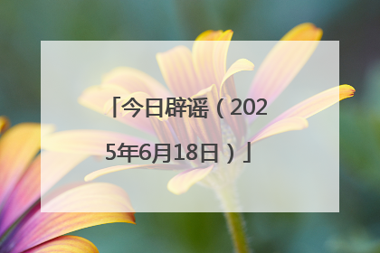 今日辟谣（2025年6月18日）