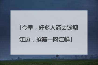 今早，好多人涌去钱塘江边，抢第一网江鲜