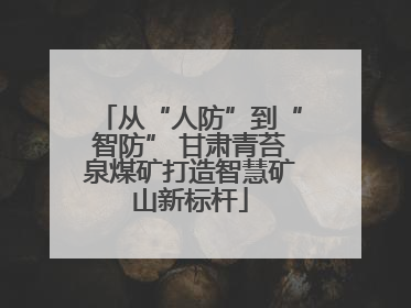 从“人防”到“智防” 甘肃青苔泉煤矿打造智慧矿山新标杆