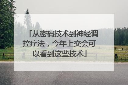 从密码技术到神经调控疗法，今年上交会可以看到这些技术