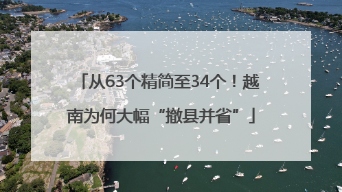 从63个精简至34个！越南为何大幅“撤县并省”