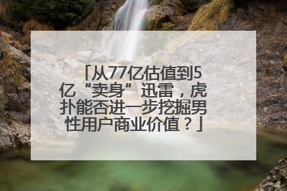 从77亿估值到5亿“卖身”迅雷，虎扑能否进一步挖掘男性用户商业价值？