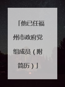 他已任福州市政府党组成员（附简历）