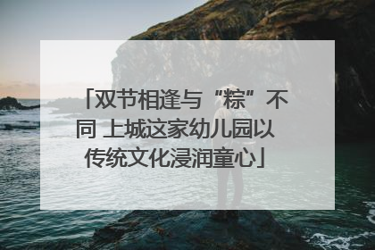 双节相逢与“粽”不同 上城这家幼儿园以传统文化浸润童心