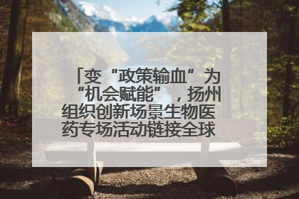 变“政策输血”为“机会赋能”，扬州组织创新场景生物医药专场活动链接全球“隐形冠军”