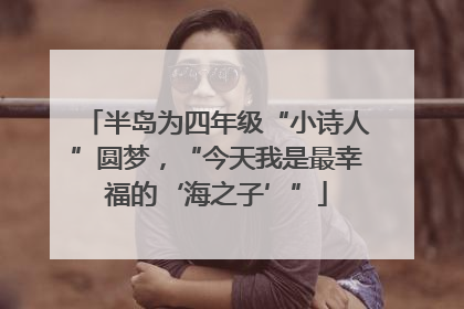 半岛为四年级“小诗人”圆梦，“今天我是最幸福的‘海之子’”
