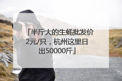 半斤大的生蚝批发价2元/只，杭州这里日出50000斤