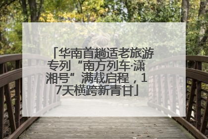 华南首趟适老旅游专列“南方列车·潇湘号”满载启程，17天横跨新青甘
