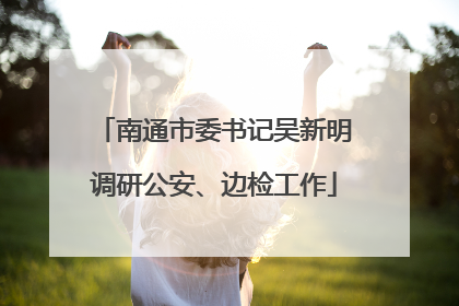 南通市委书记吴新明调研公安、边检工作