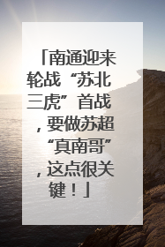 南通迎来轮战“苏北三虎”首战，要做苏超“真南哥”，这点很关键！
