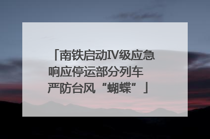 南铁启动Ⅳ级应急响应停运部分列车 严防台风“蝴蝶”