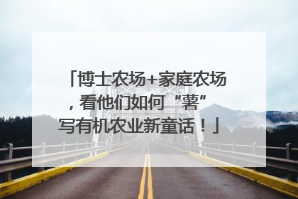 博士农场+家庭农场，看他们如何“薯” 写有机农业新童话！
