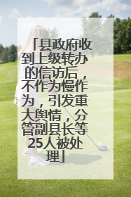 县政府收到上级转办的信访后，不作为慢作为，引发重大舆情，分管副县长等25人被处理