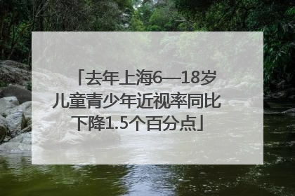 去年上海6—18岁儿童青少年近视率同比下降1.5个百分点