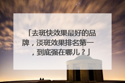 去斑快效果最好的品牌，淡斑效果排名第一，到底强在哪儿？