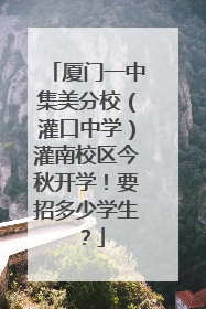 厦门一中集美分校（灌口中学）灌南校区今秋开学！要招多少学生？