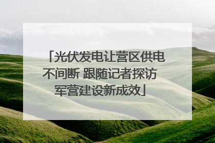 光伏发电让营区供电不间断 跟随记者探访军营建设新成效