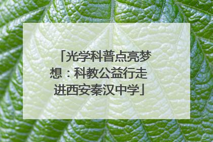 光学科普点亮梦想：科教公益行走进西安秦汉中学