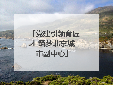 党建引领育匠才 筑梦北京城市副中心