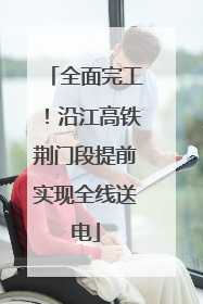 全面完工！沿江高铁荆门段提前实现全线送电
