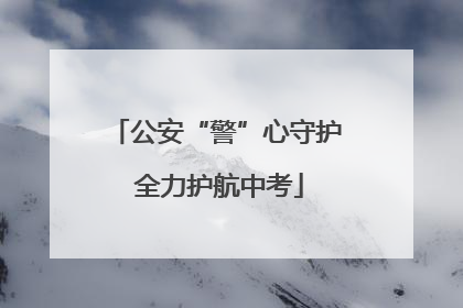 公安“警”心守护 全力护航中考
