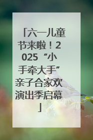六一儿童节来啦！2025“小手牵大手”亲子合家欢演出季启幕