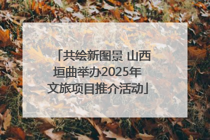 共绘新图景 山西垣曲举办2025年文旅项目推介活动