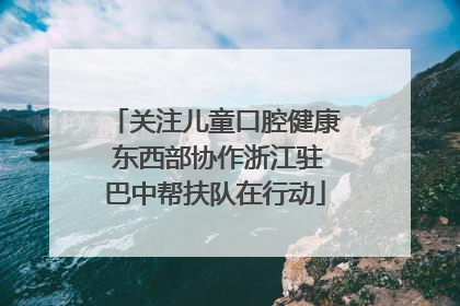关注儿童口腔健康 东西部协作浙江驻巴中帮扶队在行动