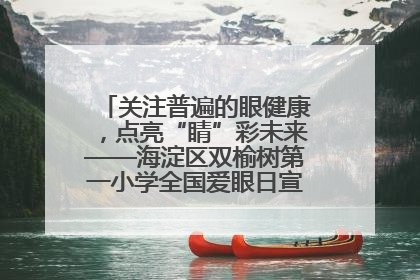 关注普遍的眼健康，点亮“睛”彩未来——海淀区双榆树第一小学全国爱眼日宣传教育活动
