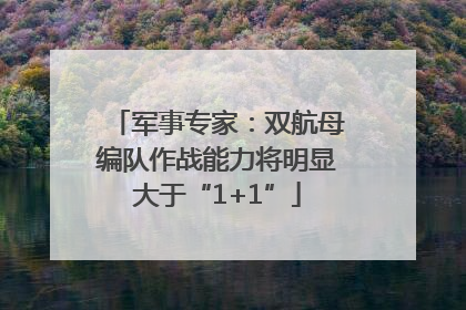 军事专家：双航母编队作战能力将明显大于“1+1”
