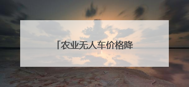 农业无人车价格降至2万，无人驾驶“开”到更多农田