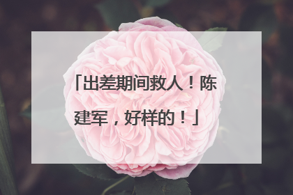 出差期间救人！陈建军，好样的！