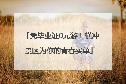 凭毕业证0元游！横冲景区为你的青春买单