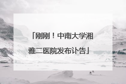 刚刚！中南大学湘雅二医院发布讣告