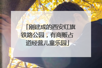 刚建成的西安红旗铁路公园，有商贩占道经营儿童乐园