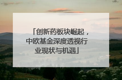 创新药板块崛起，中欧基金深度透视行业现状与机遇