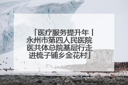 医疗服务提升年丨永州市第四人民医院医共体总院基层行走进梳子铺乡金花村