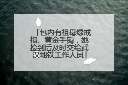 包内有祖母绿戒指、黄金手镯，她捡到后及时交给武汉地铁工作人员
