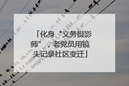 化身“义务摄影师”，老党员用镜头记录社区变迁