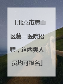 北京市房山区第一医院招聘，这两类人员均可报名