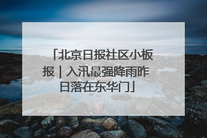 北京日报社区小板报｜入汛最强降雨昨日落在东华门