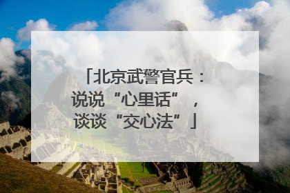 北京武警官兵：说说“心里话”，谈谈“交心法”